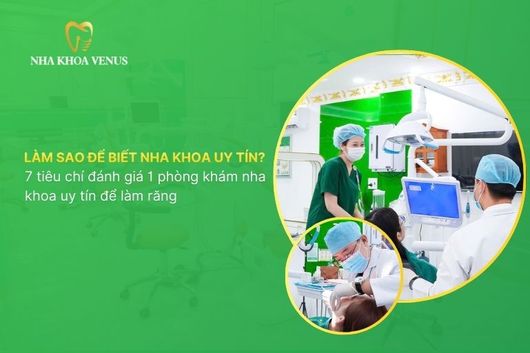 Làm sao để biết nha khoa uy tín? 7 tiêu chí đánh giá 1 phòng khám nha khoa uy tín để làm răng